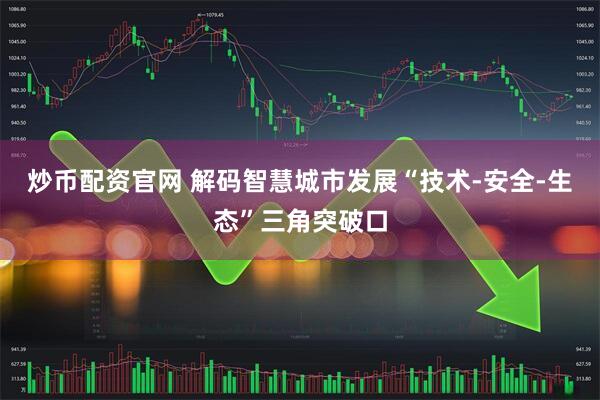 炒币配资官网 解码智慧城市发展“技术-安全-生态”三角突破口