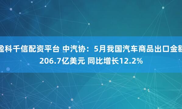 盈科千信配资平台 中汽协：5月我国汽车商品出口金额206.7亿美元 同比增长12.2%