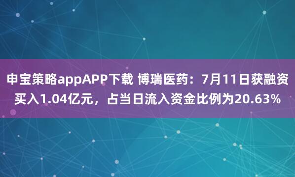 申宝策略appAPP下载 博瑞医药：7月11日获融资买入1.04亿元，占当日流入资金比例为20.63%