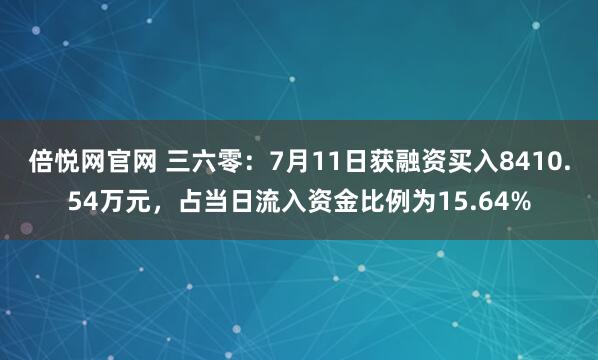 倍悦网官网 三六零：7月11日获融资买入8410.54万元，占当日流入资金比例为15.64%