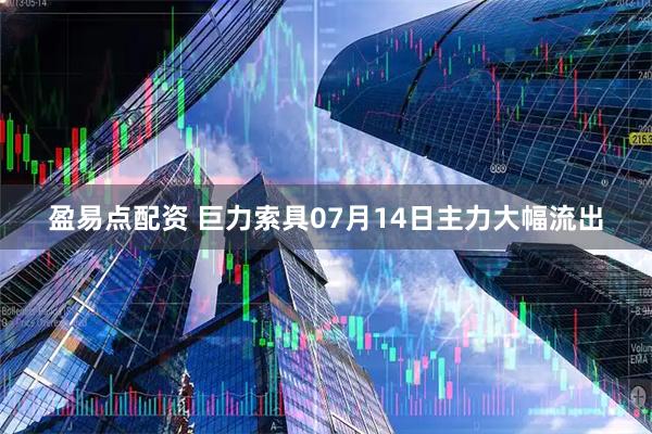 盈易点配资 巨力索具07月14日主力大幅流出