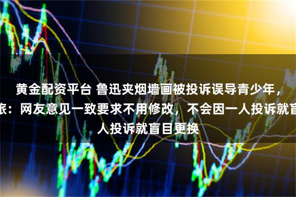 黄金配资平台 鲁迅夹烟墙画被投诉误导青少年，绍兴文旅：网友意见一致要求不用修改，不会因一人投诉就盲目更换