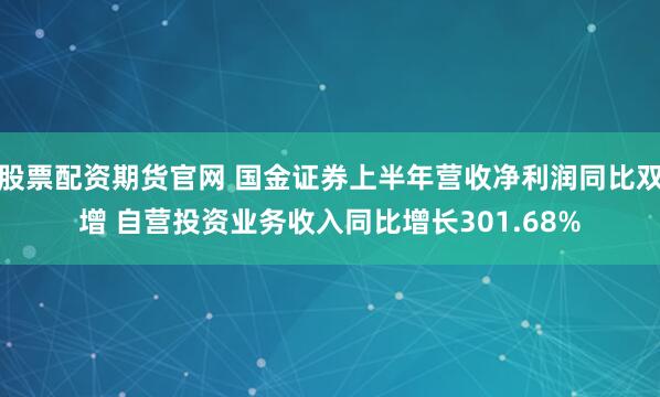 股票配资期货官网 国金证券上半年营收净利润同比双增 自营投资业务收入同比增长301.68%
