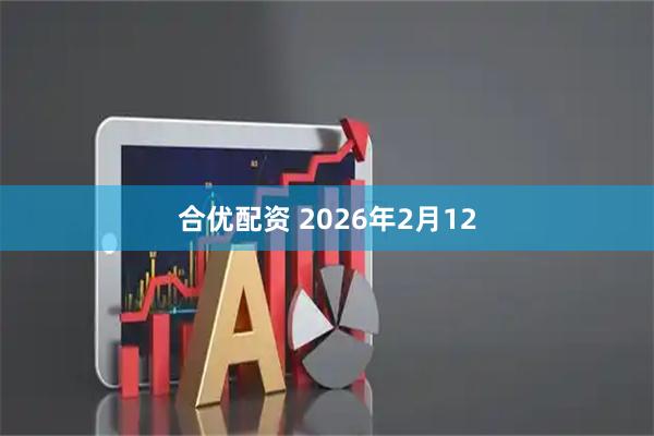 合优配资 2026年2月12