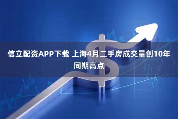 信立配资APP下载 上海4月二手房成交量创10年同期高点