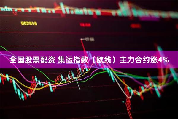 全国股票配资 集运指数（欧线）主力合约涨4%